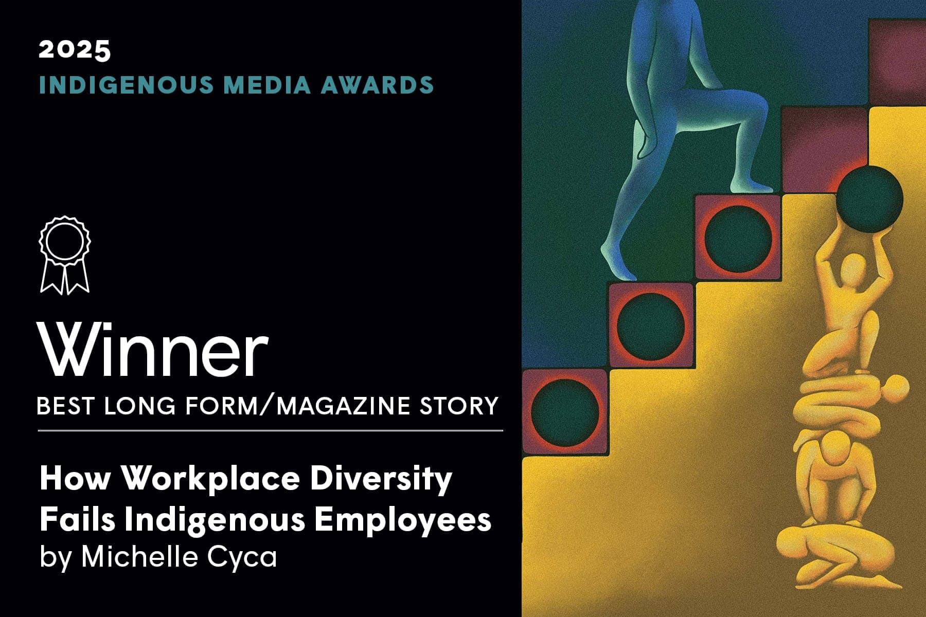 2025 Indigenous Media Awards — Winner, Best Long Form/Magazine Story: How Workplace Diversity Fails Indigenous Employees by Michelle Cyca